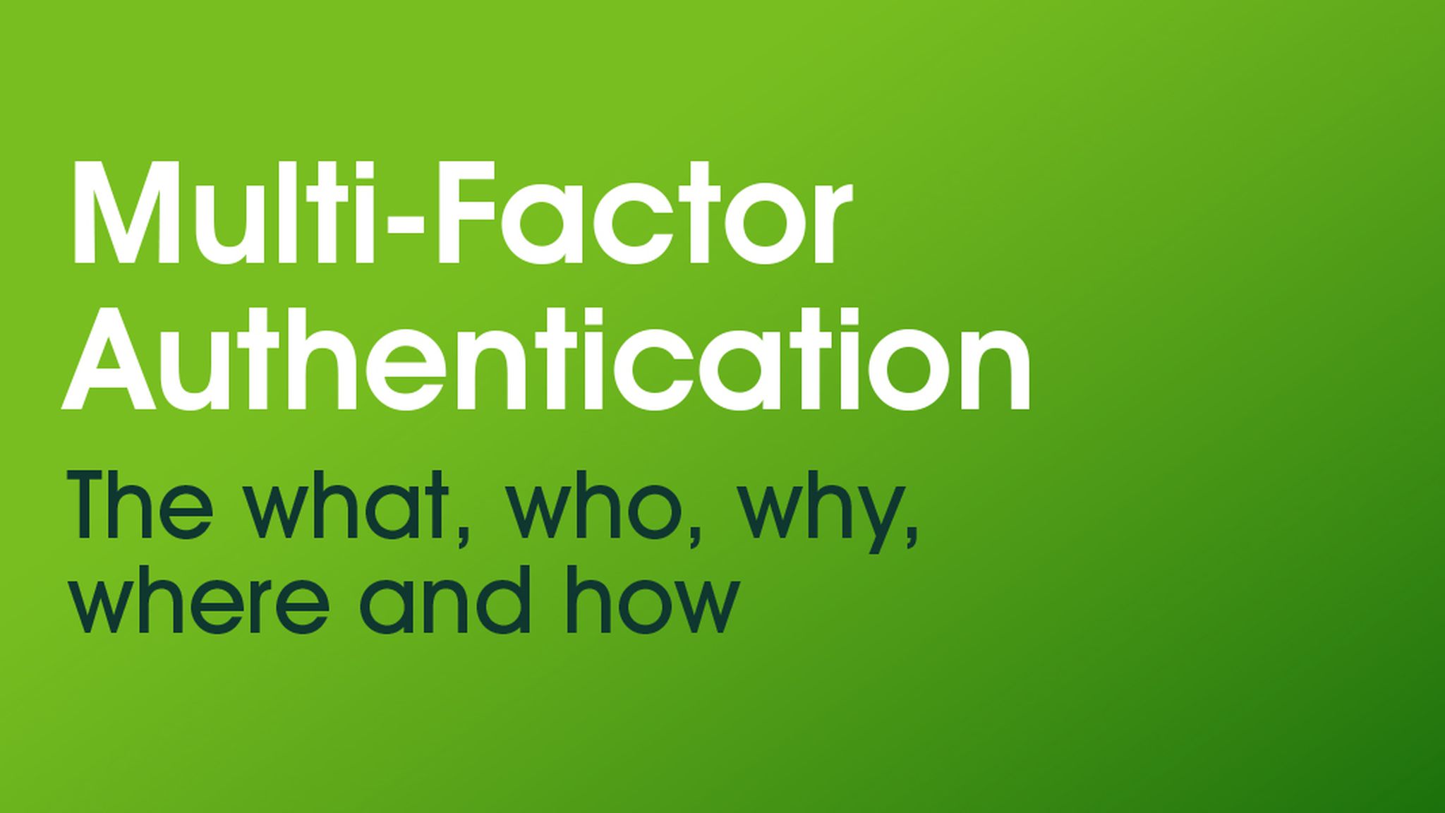 Graphic with green background, title reading "Multi-Factor Authentication", subtitled "The what, who why, where and how"
