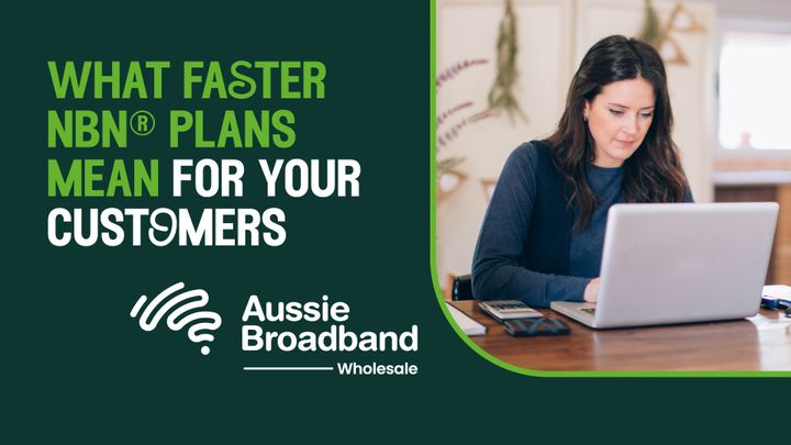 Banner saying What Faster NBN Plans Mean for Your Customers from Aussie Broadband Wholesale with a photo of a woman working on a laptop at a table inside.