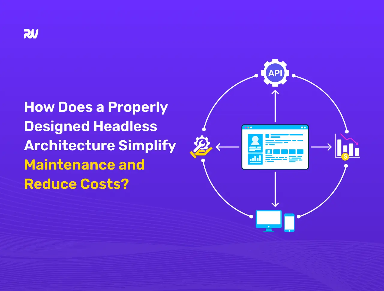 How Does a Properly Designed Headless Architecture Simplify Maintenance and Reduce Costs