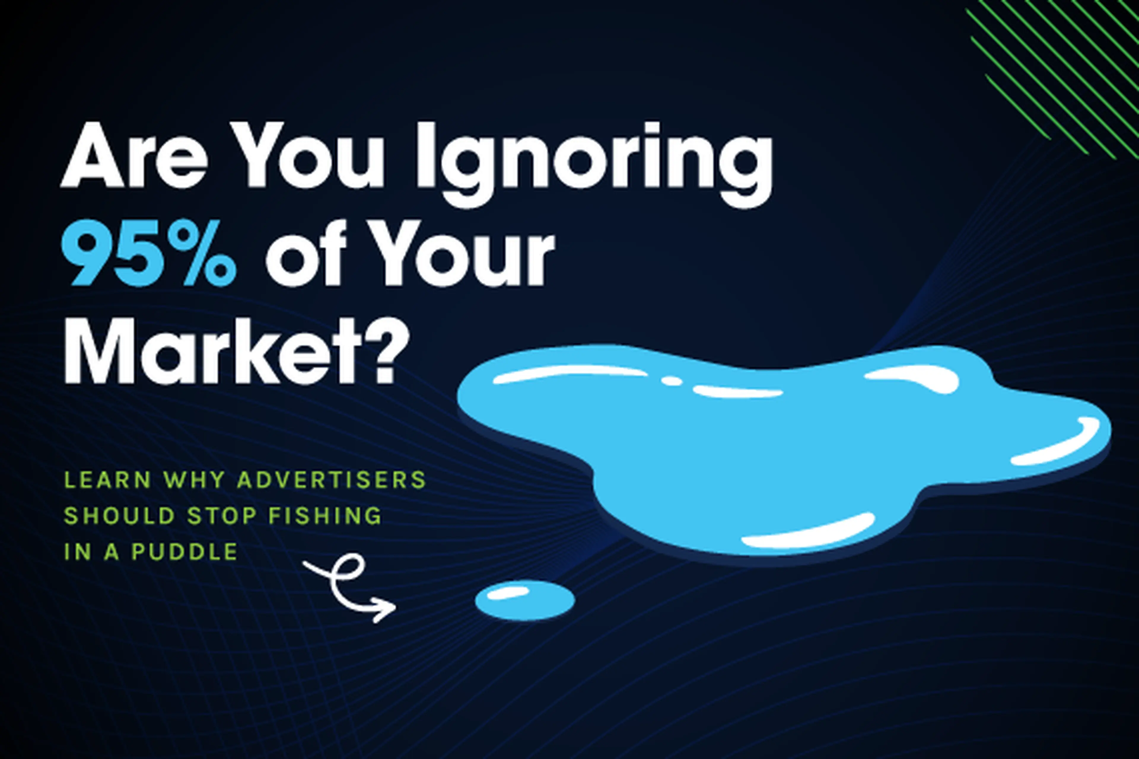 Are you ignoring 95% of your market? Learn why advertisers should stop fishing in a puddle