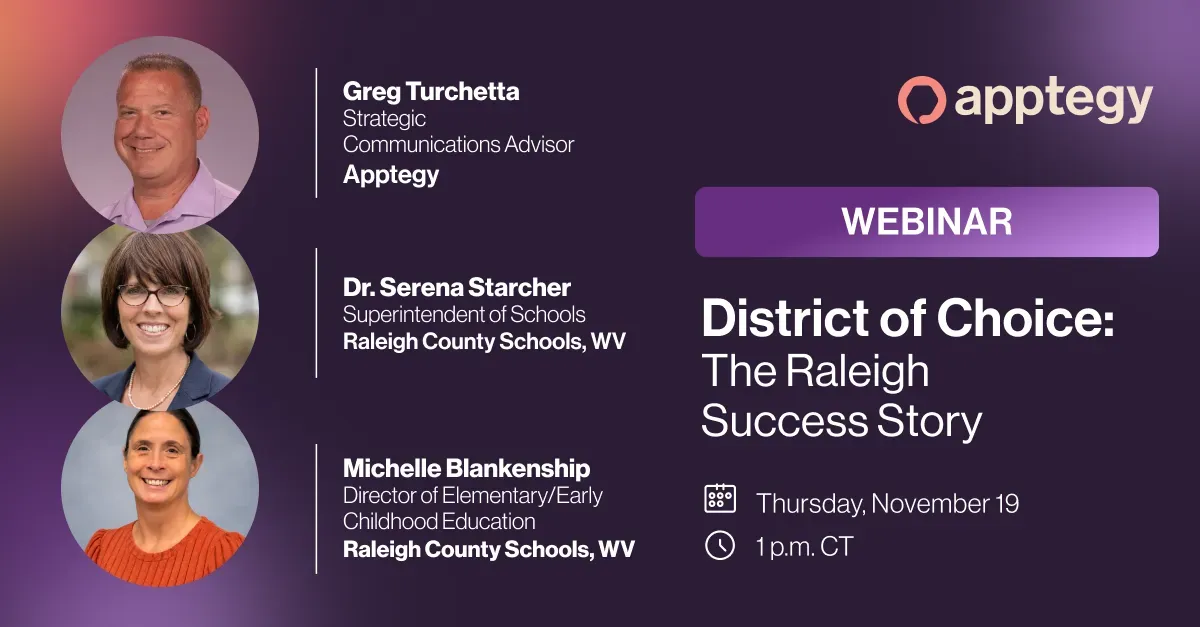 Apptegy webinar titled District of Choice: The Raleigh Success Story, taking place on November 19th at 1pm CST. Panelists are Apptegy's Greg Turchetta and Raleigh County Schools' Dr. Serena Starcher and Michelle Blankenship.