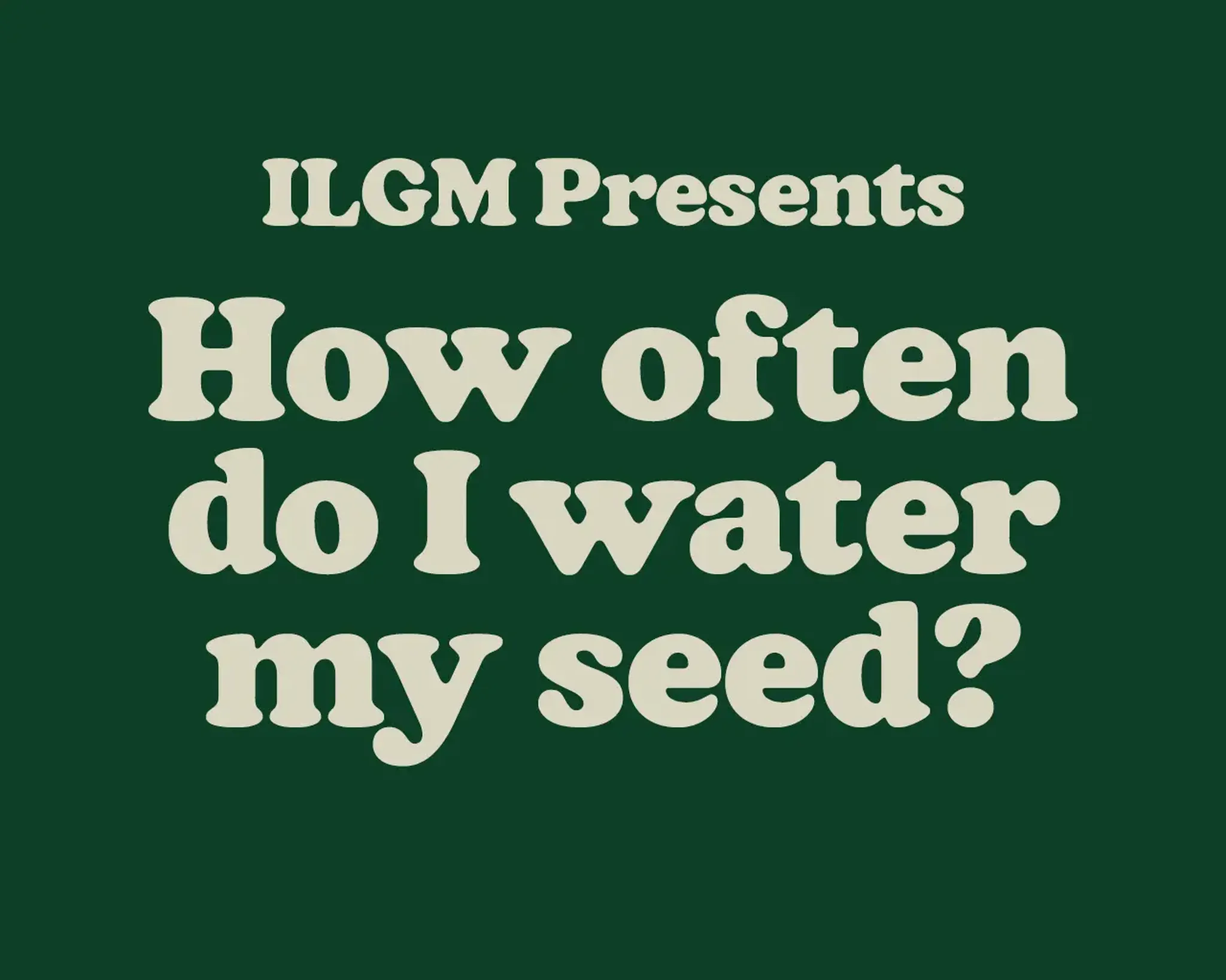 Text on a green background reads, "ILGM Presents How often do I water my seed?" in bold, cream-colored font.