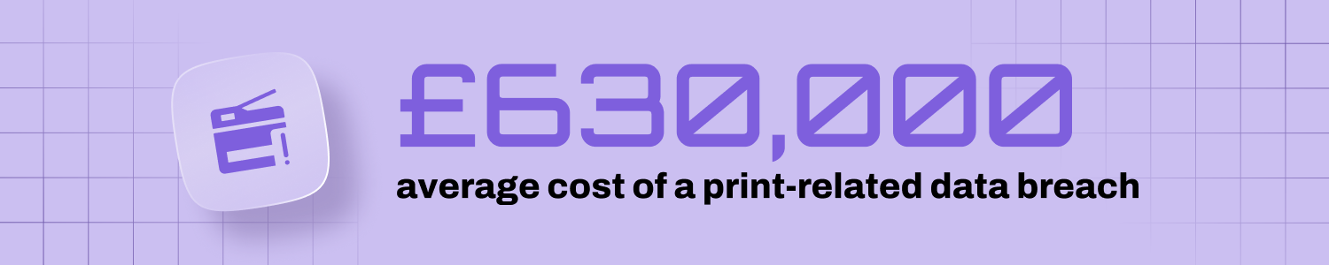Purple graphic that features a statistic saying, "£630,000 Small font: “average cost of a print-related data breach.”