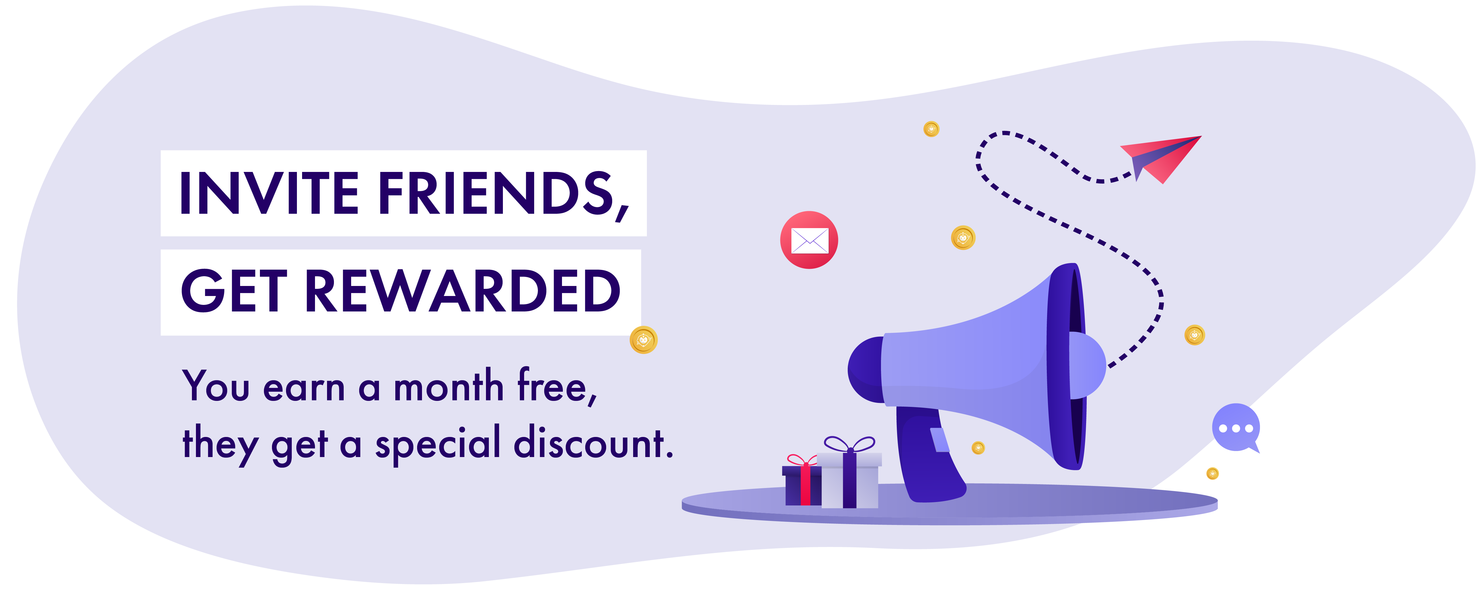 Earn a month free when you invite your friends - and they get a special discount too