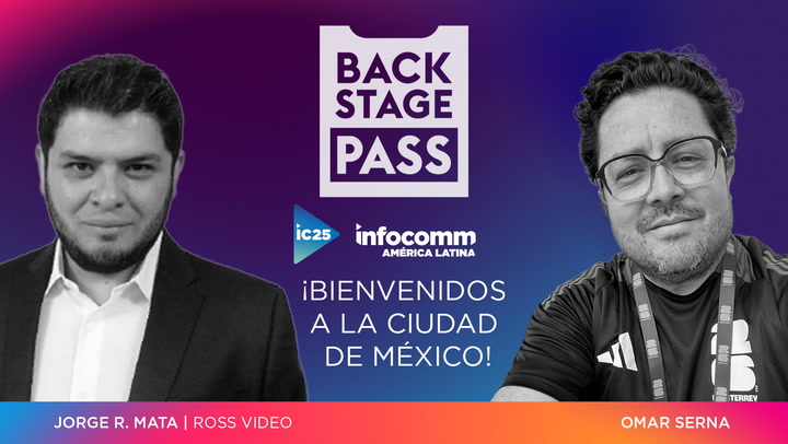 BACKSTAGE PASS en Español: InfoComm America Latina | ¡Bienvenidos a México! Presentamos a Jorge Mata de Ross Video y Omar Serna