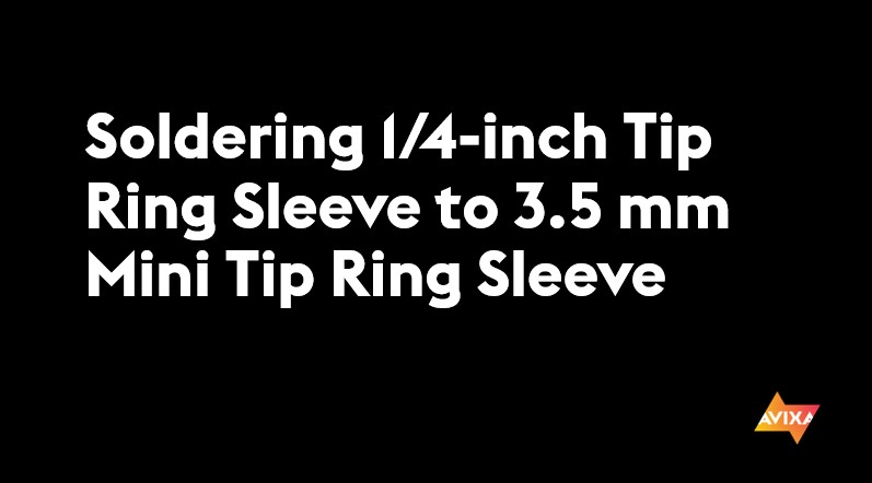 Soldering 1/4-inch Tip Ring Sleeve to 3.5 mm Mini Tip Ring Sleeve